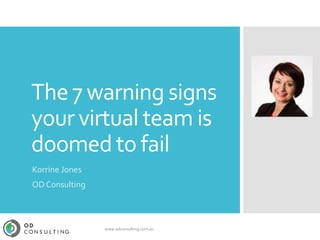 The 7 warning signs
your virtual team is
doomed to fail
Korrine Jones
OD Consulting
www.odconsulting.com.au
 