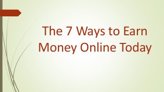The 7 Ways to Earn
Money Online Today
 