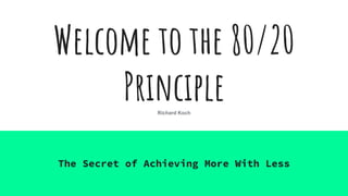 Welcome to the 80/20
PrincipleRichard Koch
The Secret of Achieving More With Less
 