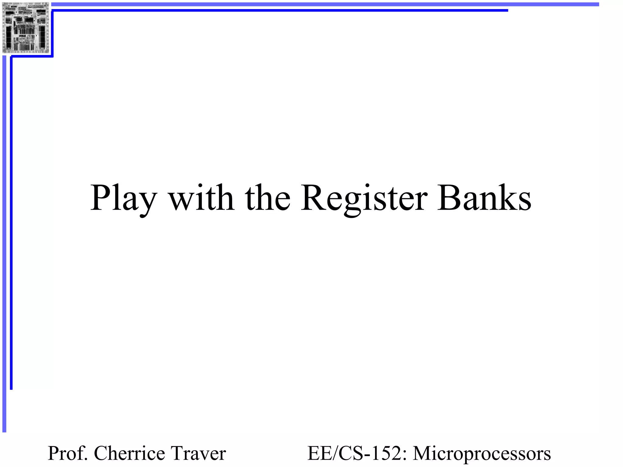 Prof. Cherrice Traver EE/CS-152: Microprocessors
Play with the Register Banks
 