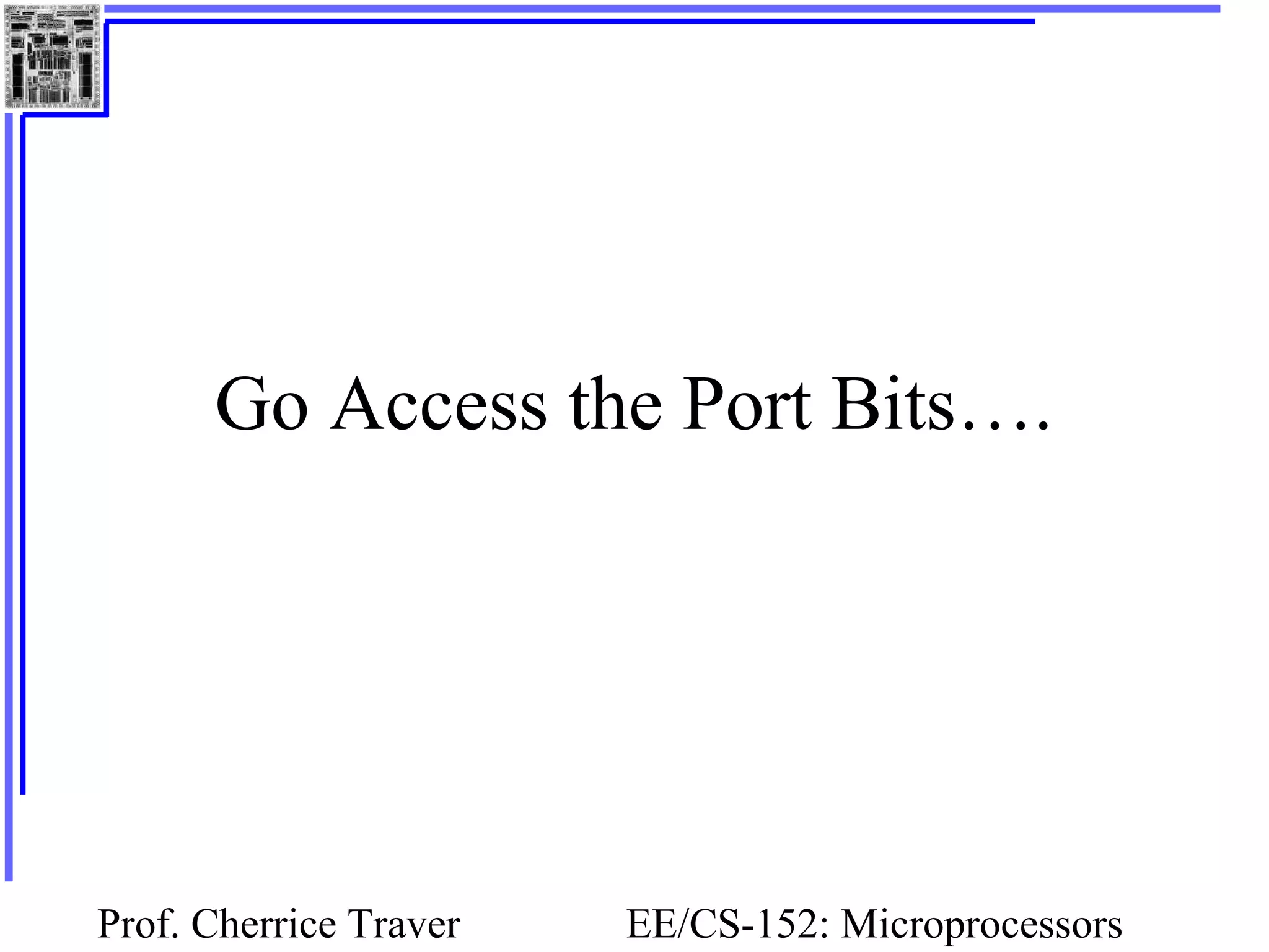Prof. Cherrice Traver EE/CS-152: Microprocessors
Go Access the Port Bits….
 