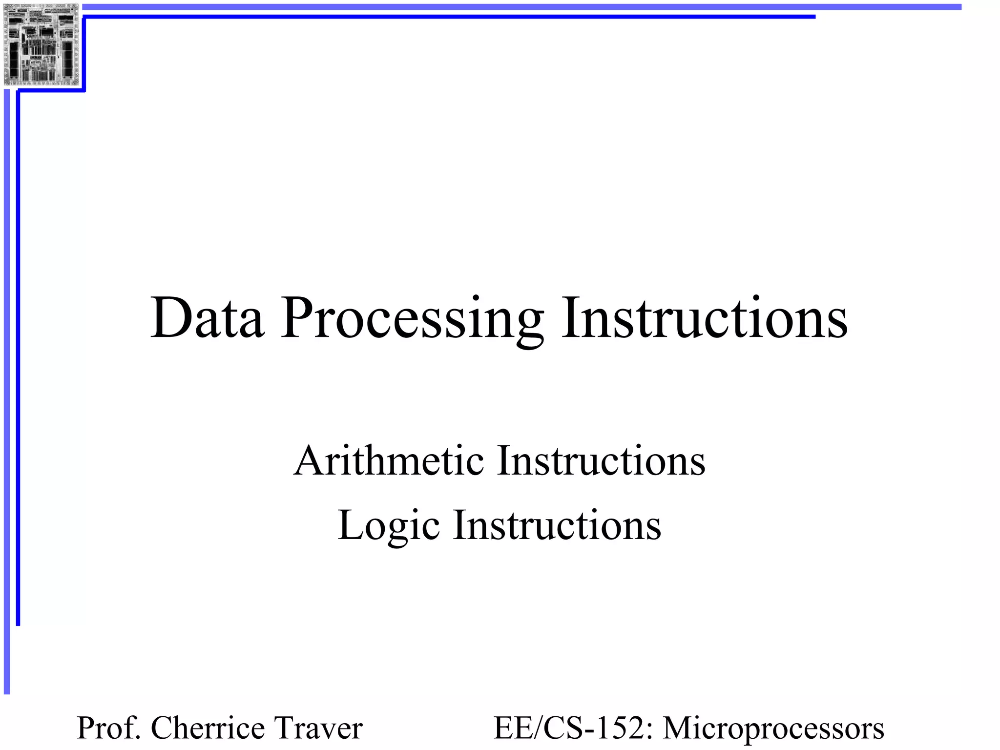 Prof. Cherrice Traver EE/CS-152: Microprocessors
Data Processing Instructions
Arithmetic Instructions
Logic Instructions
 