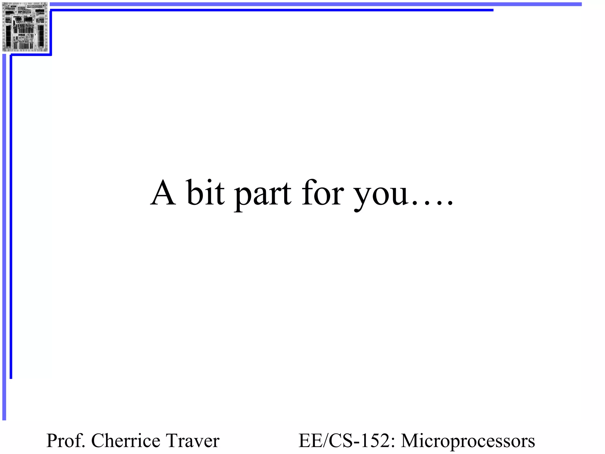 Prof. Cherrice Traver EE/CS-152: Microprocessors
A bit part for you….
 