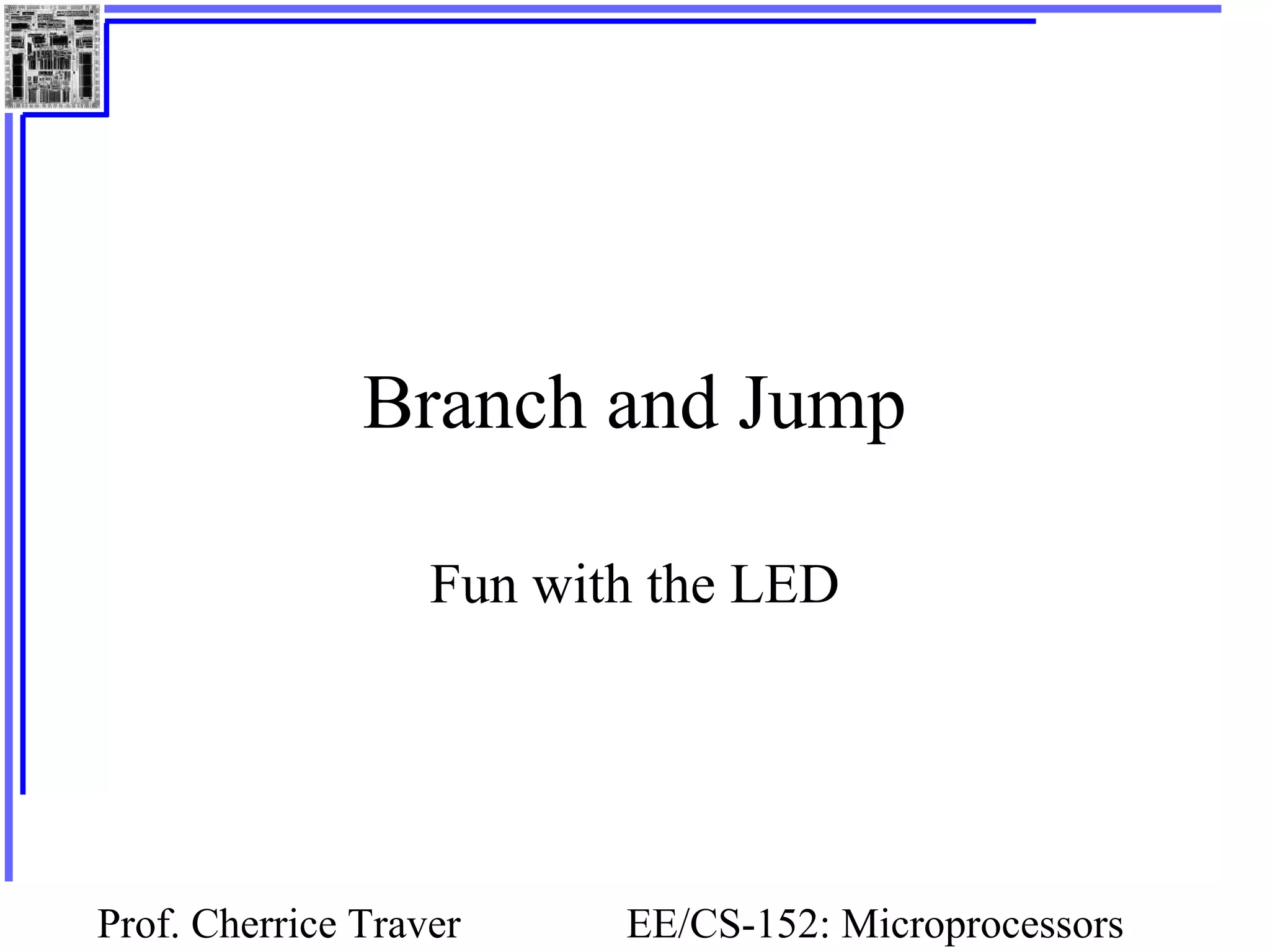 Prof. Cherrice Traver EE/CS-152: Microprocessors
Branch and Jump
Fun with the LED
 