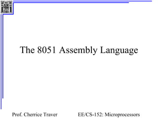 Prof. Cherrice Traver EE/CS-152: Microprocessors
The 8051 Assembly Language
 