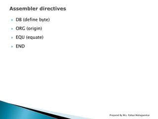  DB (define byte)
 ORG (origin)
 EQU (equate)
 END
Prepared By Mrs. Pallavi Mahagaonkar
 