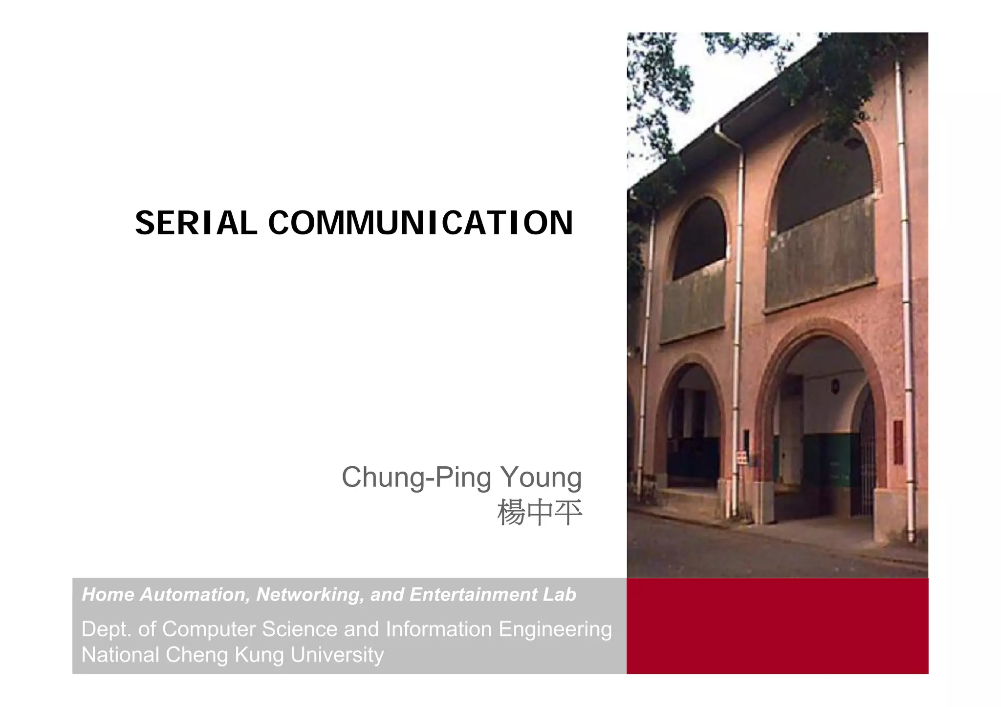 SERIAL COMMUNICATION




                          Chung-Ping Young
                                     楊中平

Home Automation, Networking, and Entertainment Lab
Dept. of Computer Science and Information Engineering
National Cheng Kung University
 
