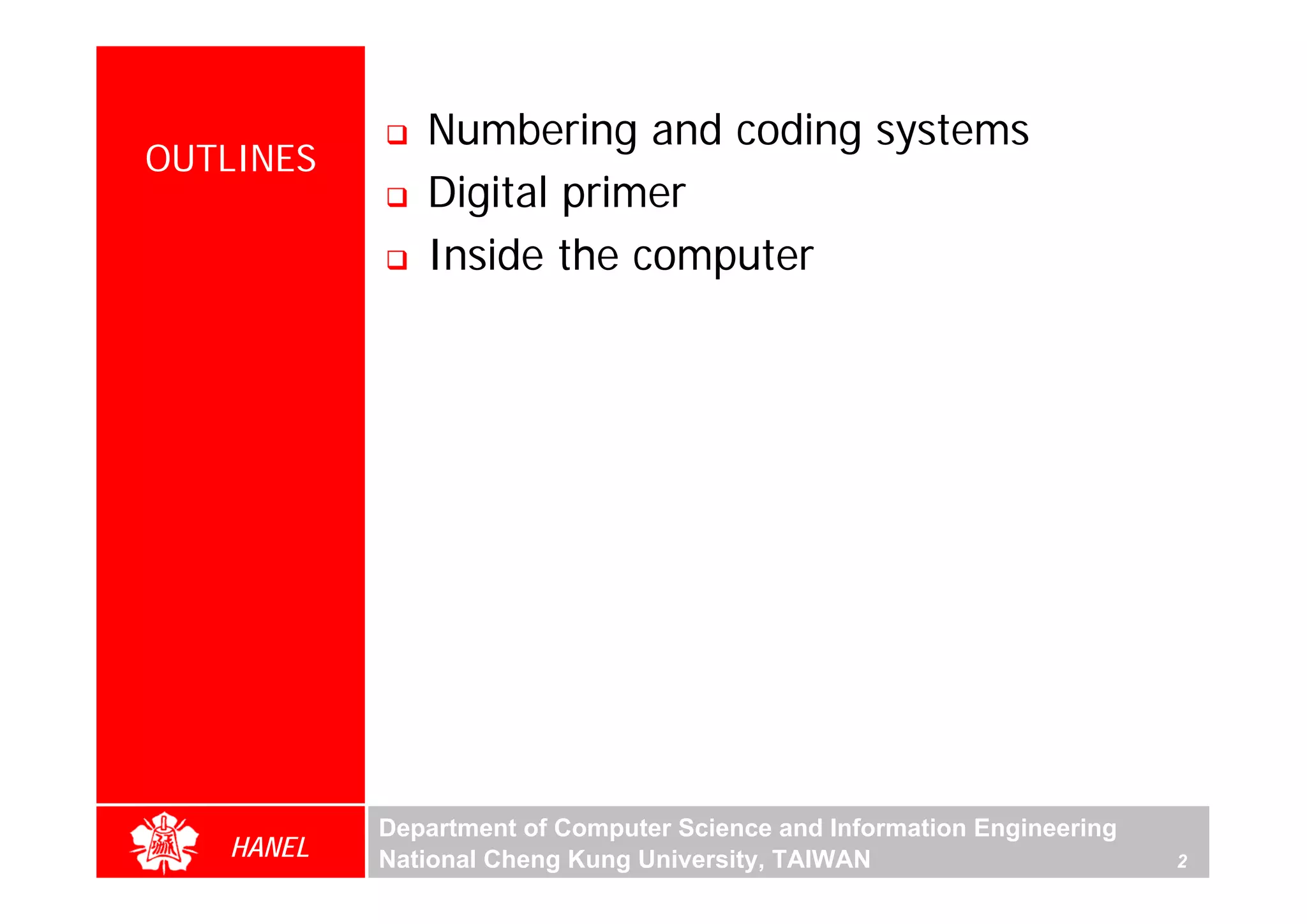 Numbering and coding systems
OUTLINES
              Digital primer
              Inside the computer




           Department of Computer Science and Information Engineering
   HANEL   National Cheng Kung University, TAIWAN                       2
 