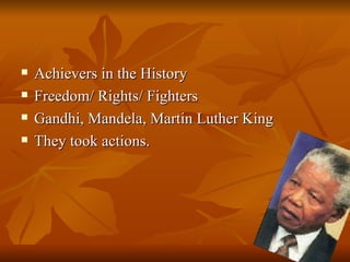 <ul><li>Achievers in the History </li></ul><ul><li>Freedom/ Rights/ Fighters </li></ul><ul><li>Gandhi, Mandela, Martin Lut...