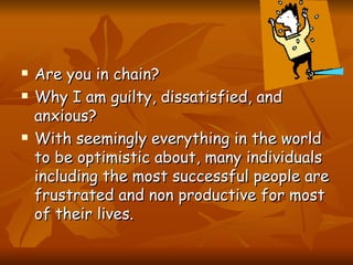 <ul><li>Are you in chain? </li></ul><ul><li>Why I am guilty, dissatisfied, and anxious? </li></ul><ul><li>With seemingly e...