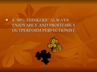 <ul><li>8.‘80% THINKERS” ALWAYS ENJOYABLY AND PROFITABLY OUTPERFORM PERFECTIONIST.  </li></ul>