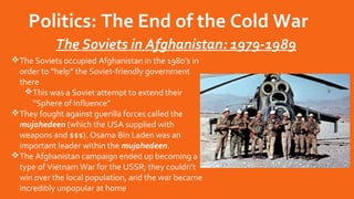Politics: The End of the Cold War
The Soviets in Afghanistan: 1979-1989
The Soviets occupied Afghanistan in the 1980’s in...