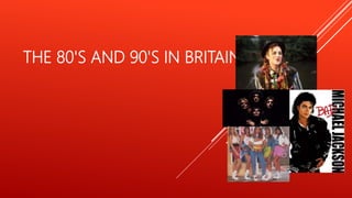 THE 80'S AND 90'S IN BRITAIN
 