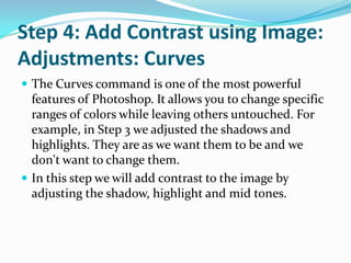 Step 3: Expanding the Tonal Range using Image: Adjust: LevelsIn the histogram you typically see a gap in the lighter tones (on the right) and a gap in the dark tones (left). There is no information there for the printer or monitor to use to reproduce these tones. Drag the white triangle towards the left, Drag the black triangle towards the right. Leave the middle triangle alone. Watch the image carefully to see how the adjustment effects it.Light TonesDark Tones
