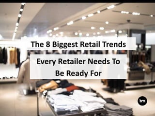 Every Retailer Needs To
Be Ready For
The 8 Biggest Retail Trends
 