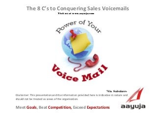 AAyuja © 2013
Disclaimer: This presentation and the information provided here is indicative in nature and
should not be treated as views of the organization.
The 8 C’s to Conquering Sales Voicemails
Visit us at www.aayuja.comVisit us at www.aayuja.com
Meet Goals, Beat Competition, Exceed Expectations
*Via  Salesforce*Via  Salesforce
 