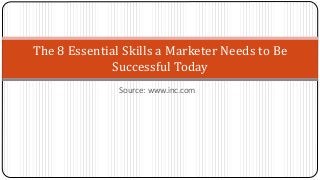 Source: www.inc.com
The 8 Essential Skills a Marketer Needs to Be
Successful Today
 