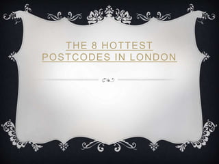 THE 8 HOTTEST
POSTCODES IN LONDON
 