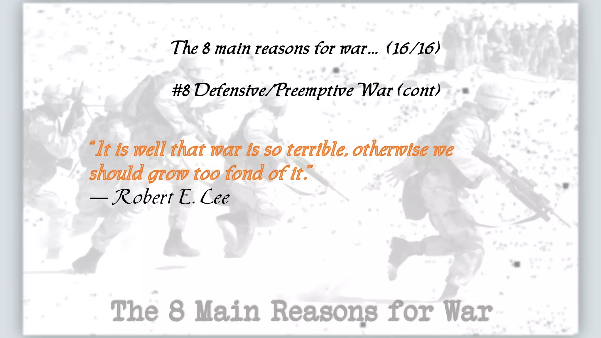 The 8 main reasons for war... (16/16)
#8 Defensive/Preemptive War (cont)
— Robert E. Lee
 