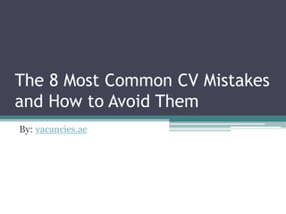 The 8 Most Common CV Mistakes
and How to Avoid Them
By: vacancies.ae
 