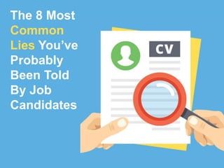 The 8 Most
Common
Lies You’ve
Probably
Been Told
By Job
Candidates
 