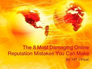 The 8 Most Damaging Online
Reputation Mistakes You Can Make
By: HIT Virtual
 