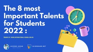 The 8 most
Important Talents
for Students
2022 :
Source by: www.international-school.edu.rs
A C C E S S J A G A N
D i g i t a l F r e e l a n c e r
S L I D E S H A R E . N E T


 