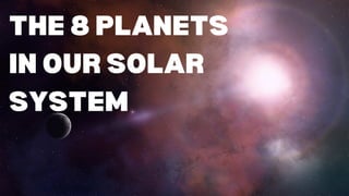 THE 8 PLANETS
IN OUR SOLAR
SYSTEM
 