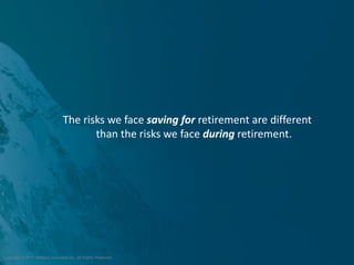 The risks we face saving for retirement are different
                                        than the risks we face during retirement.




Copyright © 2011 ValMark Securities Inc. All Rights Reserved.
 