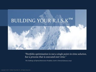 BUILDING YOUR R.I.S.K™




                                                 “Portfolio optimization is not a single point-in-time solution,
                                                 but a process that is executed over time.”
                                                  The Challenge of Optimal Retirement Portfolios, Garth A. Bernard (January 2009)




Copyright © 2011 ValMark Securities Inc. All Rights Reserved.
 