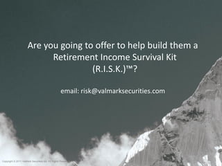 Are you going to offer to help build them a
                            Retirement Income Survival Kit
                                      (R.I.S.K.)™?

                                                    email: risk@valmarksecurities.com




Copyright © 2011 ValMark Securities Inc. All Rights Reserved.
 