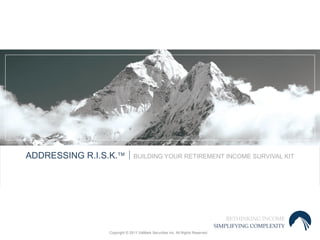 ADDRESSING R.I.S.K.  BUILDING YOUR RETIREMENT INCOME SURVIVAL KIT




                                                                                        RETHINKING INCOME
                                                                                    SIMPLIFYING COMPLEXITY
                    Copyright © 2011 ValMark Securities Inc. All Rights Reserved.
 