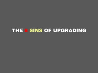 THE 8 SINS OF UPGRADING
 