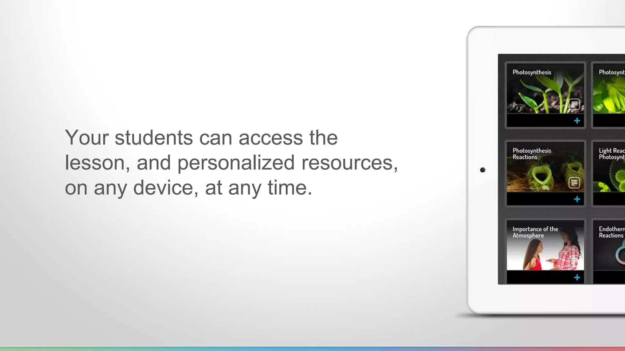 Your students can access the 
lesson, and personalized resources, 
on any device, at any time. 
 