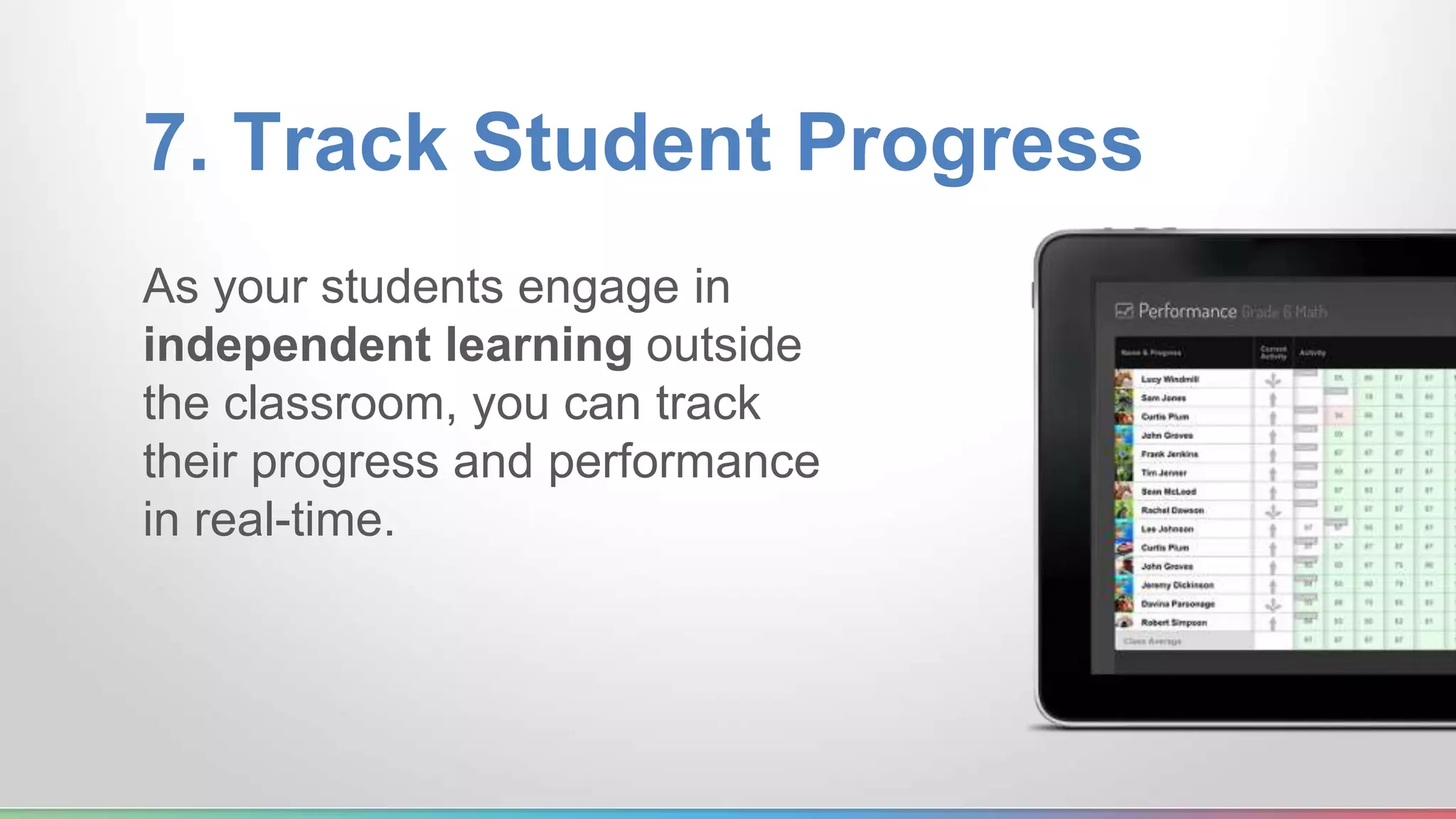 7. Track Student Progress 
As your students engage in 
independent learning outside 
the classroom, you can track 
their progress and performance 
in real-time. 
 