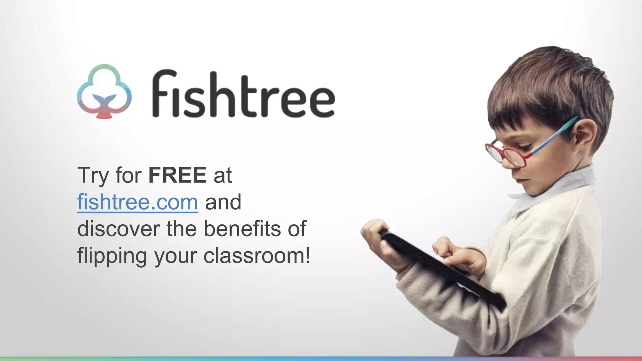 Try for FREE at 
fishtree.com and 
discover the benefits of 
flipping your classroom! 
