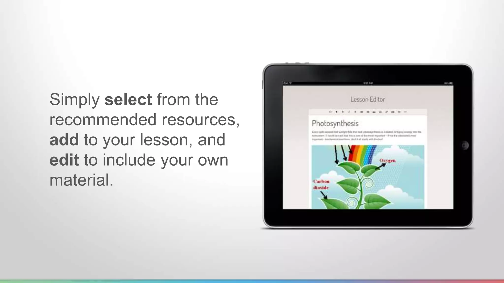 Simply select from the 
recommended resources, 
add to your lesson, and 
edit to include your own 
material. 
 
