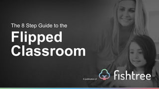 The 8 Step Guide to the 
Flipped 
Classroom 
A publication of 
 