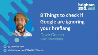 8 Things to check if
Google are ignoring
your hreflang
Dave Cousin
Oban International
slideshare.net/OBAN-IDForum
@davetheseo
 