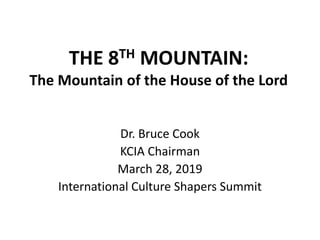 THE 8TH MOUNTAIN:
The Mountain of the House of the Lord
Dr. Bruce Cook
KCIA Chairman
March 28, 2019
International Culture Shapers Summit
 