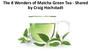 The 8 Wonders of Matcha Green Tea - Shared
by Craig Hochstadt
 