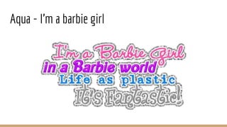 Aqua - I’m a barbie girl
 
