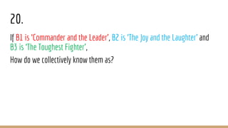 20.
If B1 is ‘Commander and the Leader’, B2 is ‘The Joy and the Laughter’ and
B3 is ‘The Toughest Fighter’,
How do we collectively know them as?
 