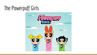 The Powerpuff Girls
 