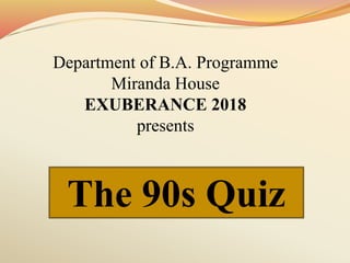 The 90s Quiz
Department of B.A. Programme
Miranda House
EXUBERANCE 2018
presents
 