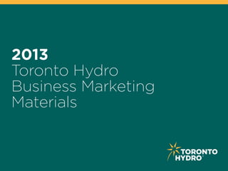 2013
Toronto Hydro
Business Marketing
Materials
 