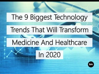 The 9 Biggest Technology
Trends That Will Transform
Medicine And Healthcare
In 2020
 