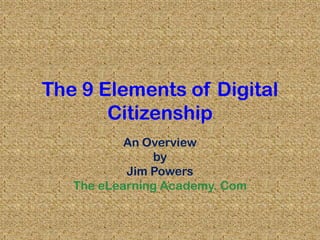 The 9 Elements of Digital Citizenship An Overview by Jim Powers The eLearning Academy. Com 