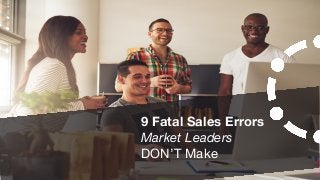 9 Fatal Sales Errors
Market Leaders
DON’T Make
 
