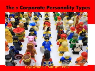The 9 Corporate Personality Types
Oyewole O. Sarumi PhD
 